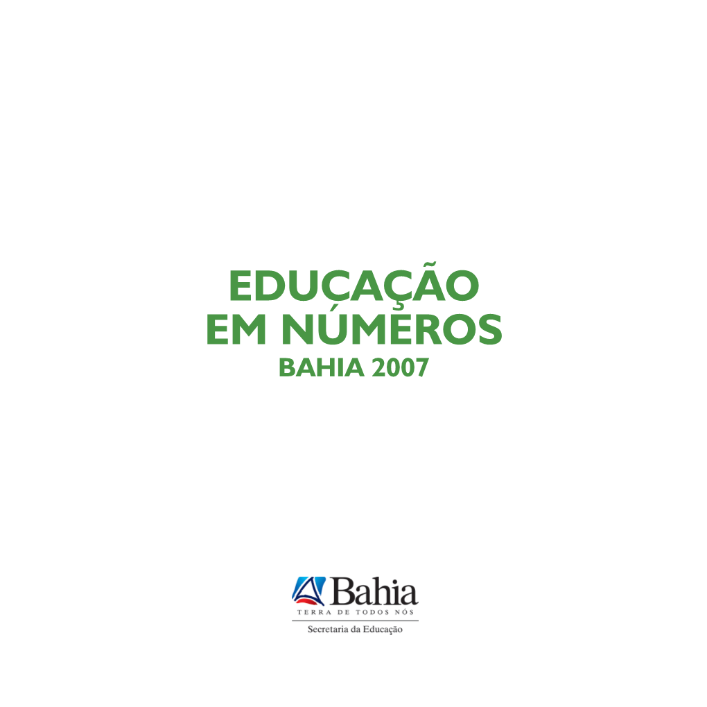 EDUCAÇÃO EM NÚMEROS BAHIA 2007 GOVERNO DO ESTADO DA BAHIA Jaques Wagner