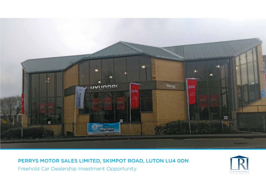 PERRYS MOTOR SALES LIMITED, SKIMPOT ROAD, LUTON LU4 0DN Freehold Car Dealership Investment Opportunity LLOYD-R OBERTS INVESTMENTS Investment Summary