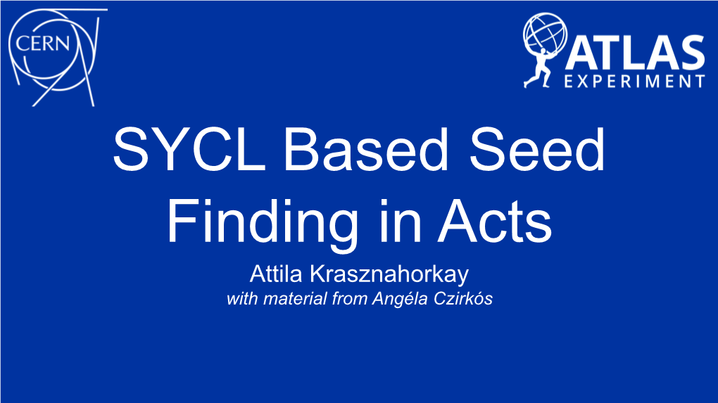 SYCL Based Seed Finding in Acts Attila Krasznahorkay with Material from Angéla Czirkós Seed Finding