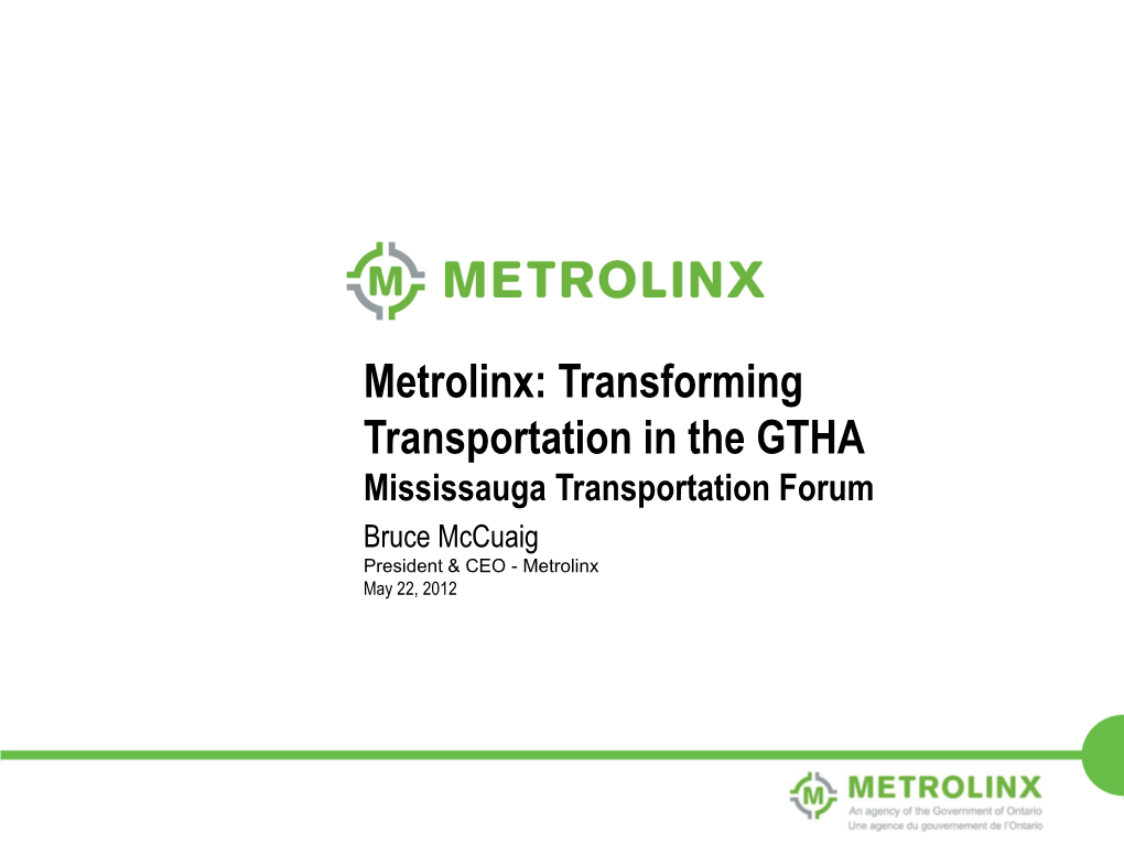 Metrolinx: Transforming Transportation in the GTHA Mississauga Transportation Forum Bruce Mccuaig President & CEO - Metrolinx May 22, 2012