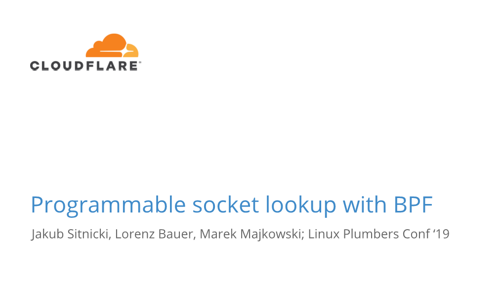 Programmable Socket Lookup with BPF Jakub Sitnicki, Lorenz Bauer, Marek Majkowski; Linux Plumbers Conf ‘19 Agenda