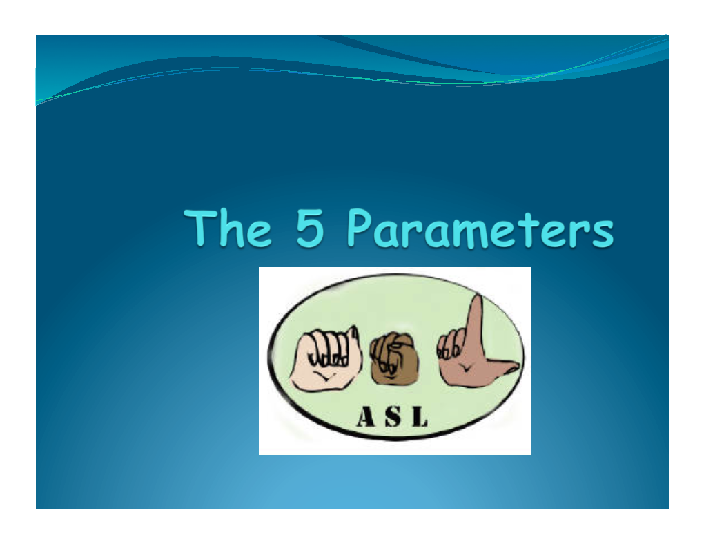 Parameters of ASL ! Each ASL Sign Can Be Broken Down and Analyzed Into Five Separate Features Called PARAMETERS