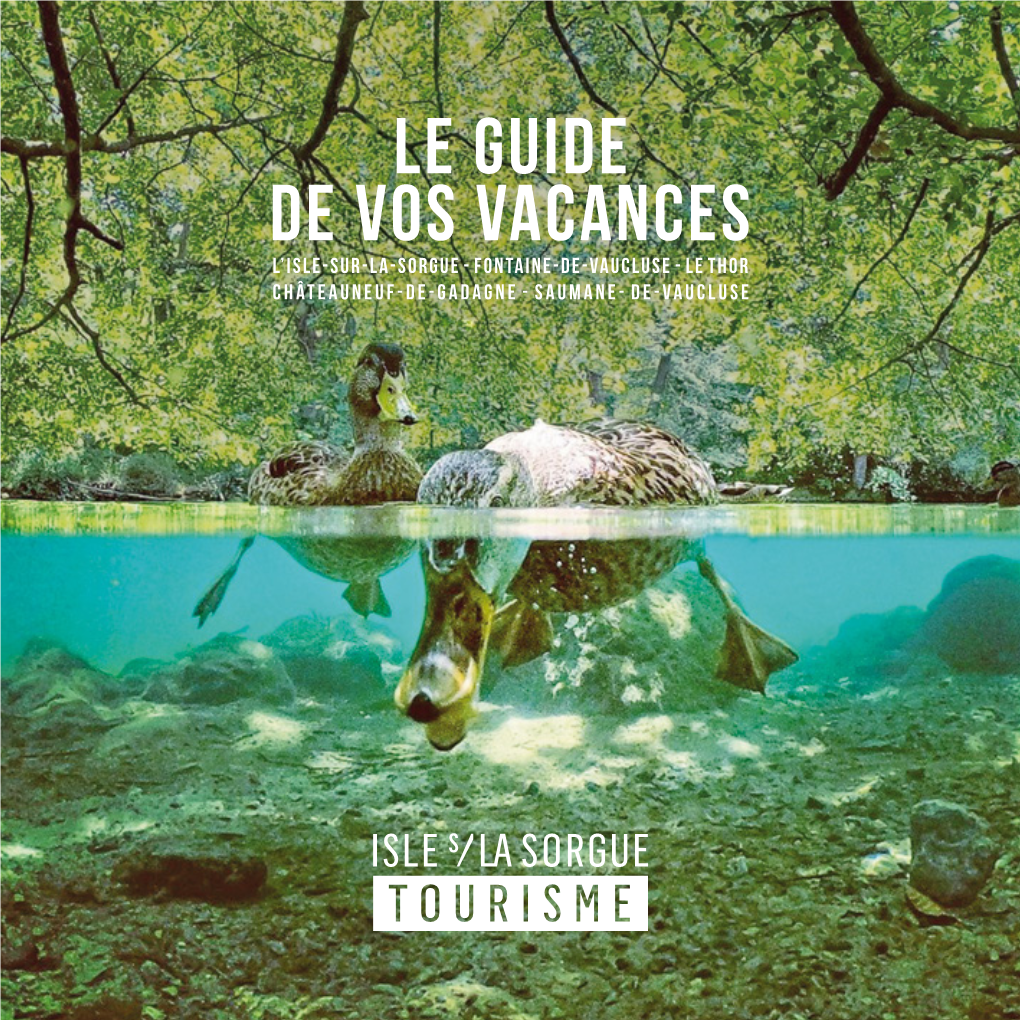 LE GUIDE DE VOS VACANCES L’ISLE-SUR-LA-SORGUE - FONTAINE-DE-VAUCLUSE - LE THOR CHÂTEAUNEUF-DE-GADAGNE - SAUMANE- DE-VAUCLUSE Bienvenue !