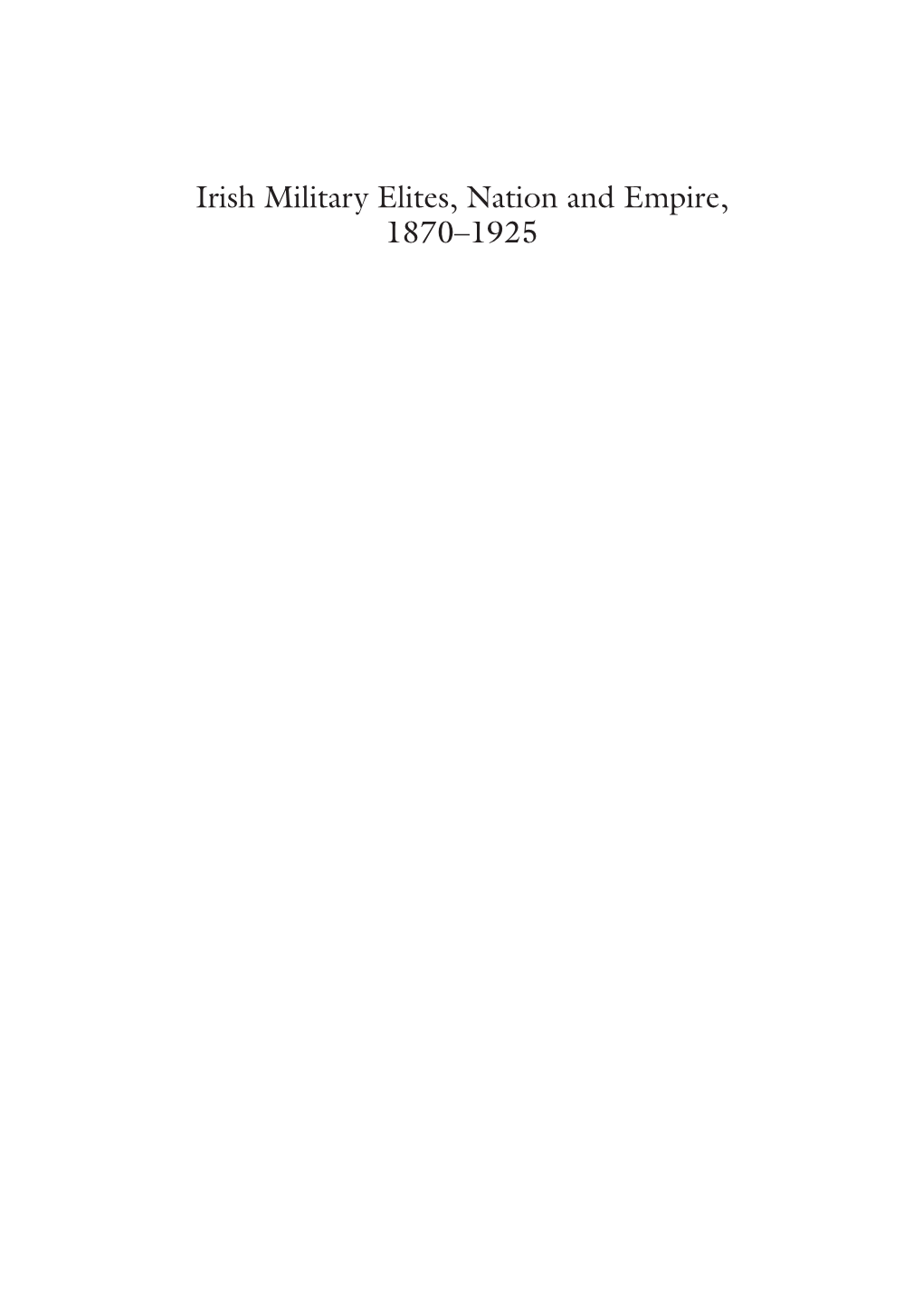 Irish Military Elites, Nation and Empire, 1870–1925 Loughlin Sweeney Irish Military Elites, Nation and Empire, 1870–1925