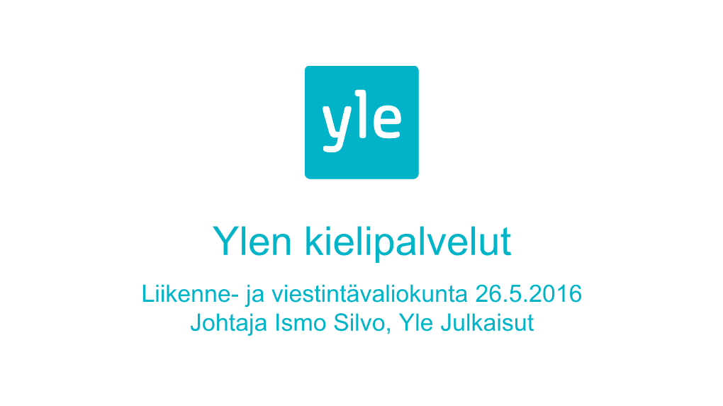 Ylen Kielipalvelut Liikenne- Ja Viestintävaliokunta 26.5.2016 Johtaja Ismo Silvo, Yle Julkaisut