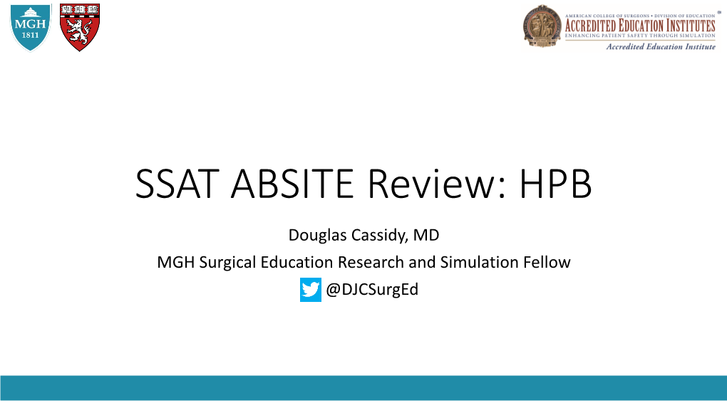 SSAT ABSITE Review: HPB Douglas Cassidy, MD MGH Surgical Education Research and Simulation Fellow @Djcsurged