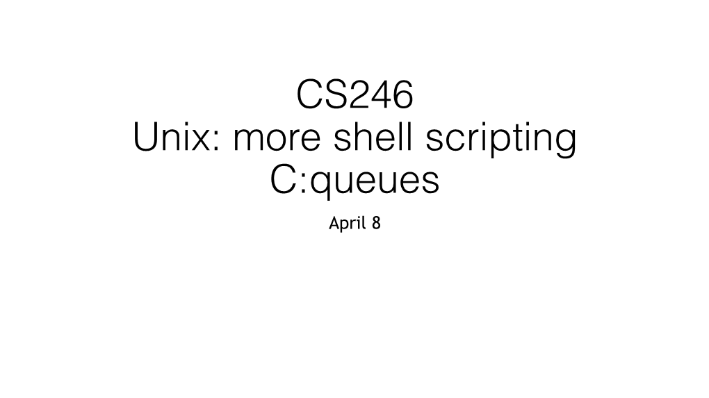 CS246 Unix: More Shell Scripting C:Queues April 8 Apropos