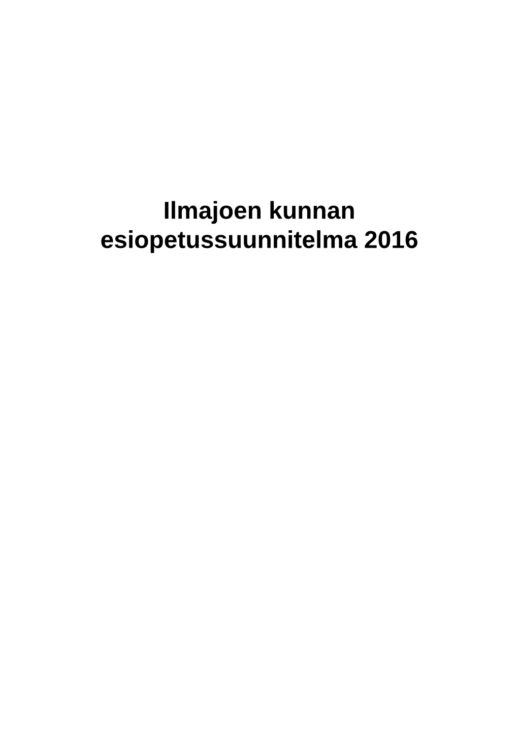 Ilmajoen Kunnan Esiopetussuunnitelma 2016 Nimi Ilmajoen Kunnan Esiopetussuunnitelma 2016 Kunta Ilmajoki Hyväksymispäivämäärä SISÄLTÖ