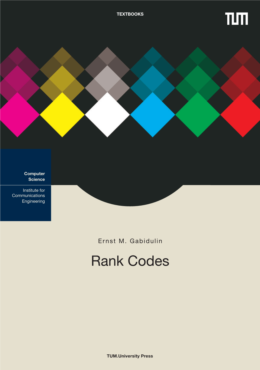 Rank Codes Communications Engineering Institute for Computer Science Rank Codes Ernst M.Gabidulin Ernst TUM.University Press TEXTBOOKS