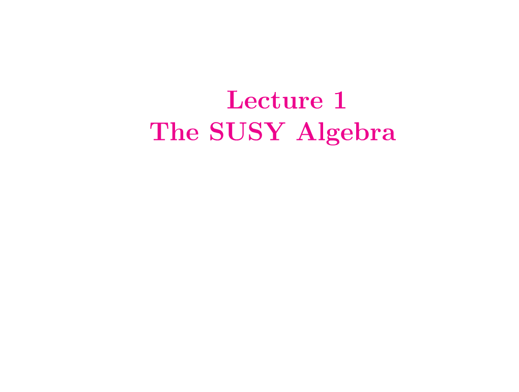 Lecture 1 the SUSY Algebra Outline of Course • Introduction to Supersymmetry: Algebra, ﬁeld Theory Representa- Tions, Superspace Etc