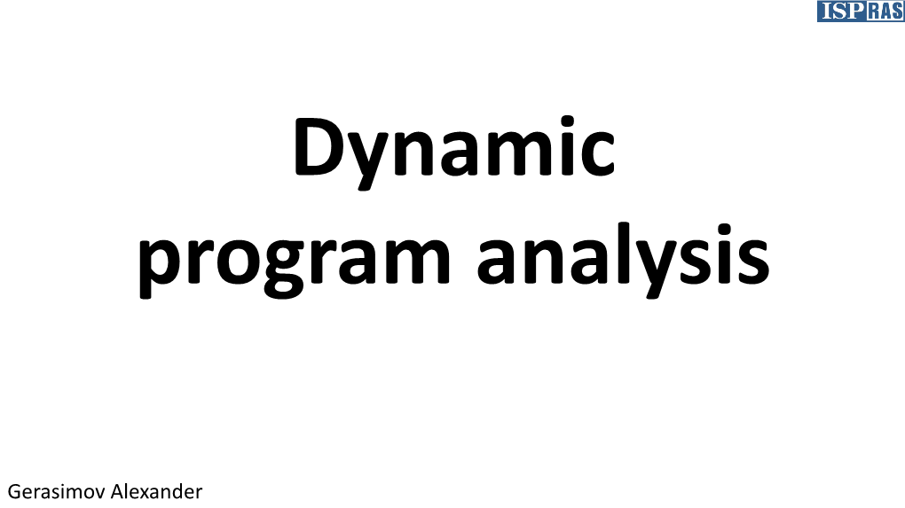 Gerasimov Alexander Dynamic Program Analysis – Program Analysis While Execution Or Using Execution Results Dynamic Analysis: Applications