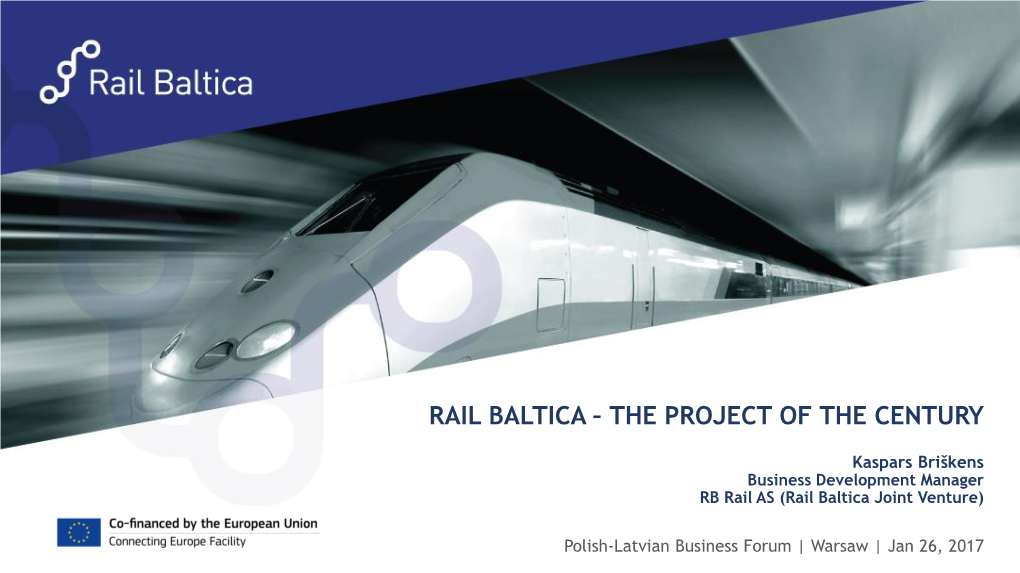 RAIL BALTIC/RAIL BALTICA – PROJECT of the CENTURY Kaspars Briškens Business Development Manager RB Rail