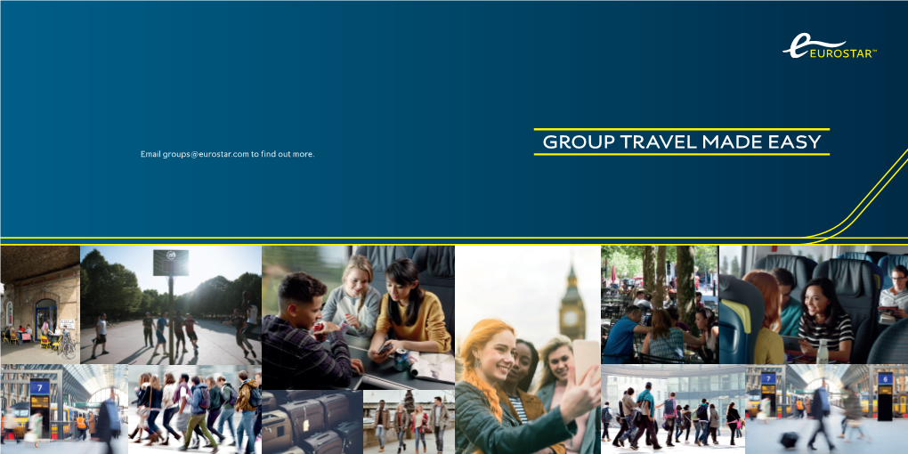 GROUP TRAVEL MADE EASY a Bit About GROUP TAVEL Making a Eurostar Booking for 10 Or More Travellers Couldn’T Be Easier