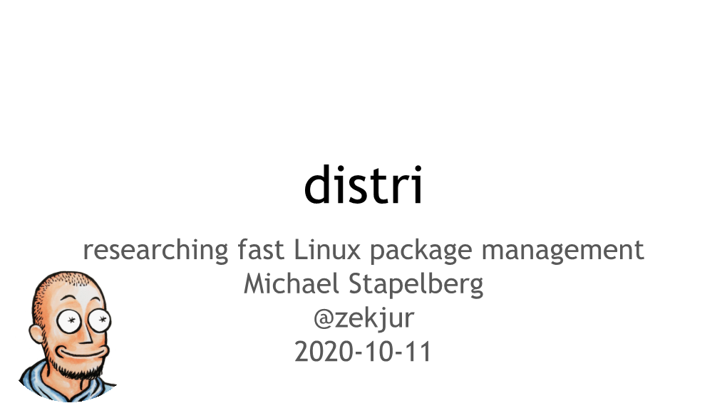 Distri Researching Fast Linux Package Management Michael Stapelberg @Zekjur 2020-10-11 Overview