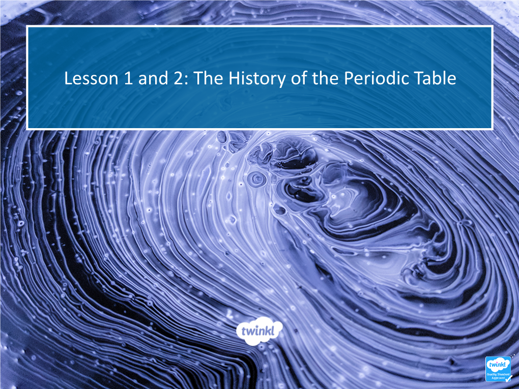 Lesson 1 and 2: the History of the Periodic Table Learning Objective • to Understand the History and Significance of the Development of the Periodic Table