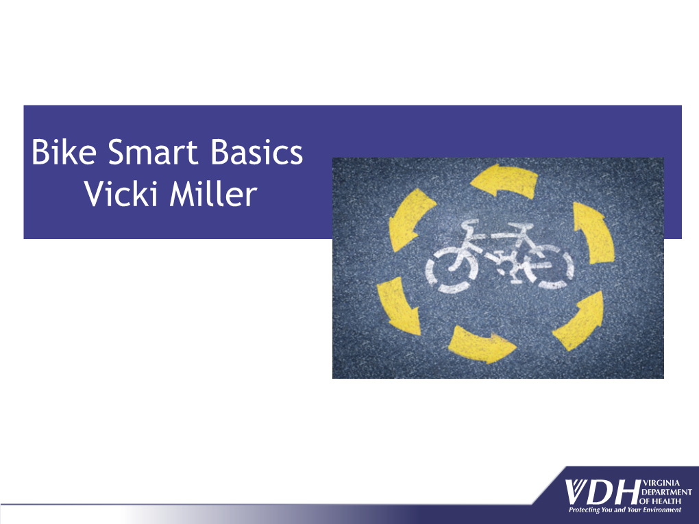 Bike Smart Basics Vicki Miller Bike Smart, Virginia! Module A: BASICS Helmet Usage Becomes a Behavioral Norm in the School Setting