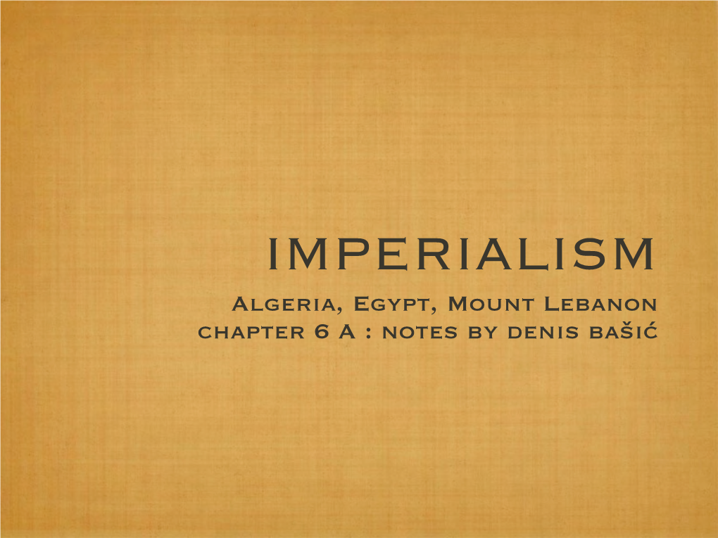 IMPERIALISM Algeria, Egypt, Mount Lebanon Chapter 6 a : Notes by Denis Bašić Imperialism Vs