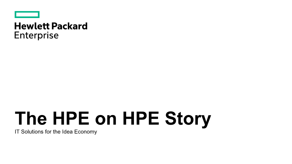 The HPE on HPE Story IT Solutions for the Idea Economy Accelerating Possibilities in the Idea Economy, Anyone Can Change the World