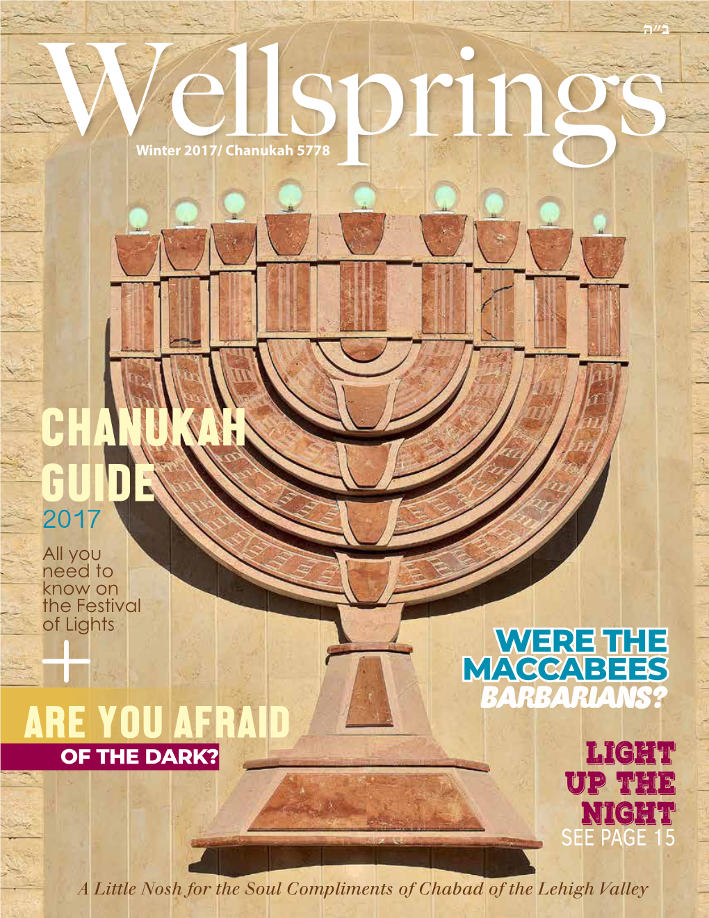 CHANUKAH GUIDE 2017 All You Need to Know on the Festival of Lights WERE the MACCABEES ARE YOU AFRAID BARBARIANS? of the DARK? LIGHT up the NIGHT SEE PAGE 15