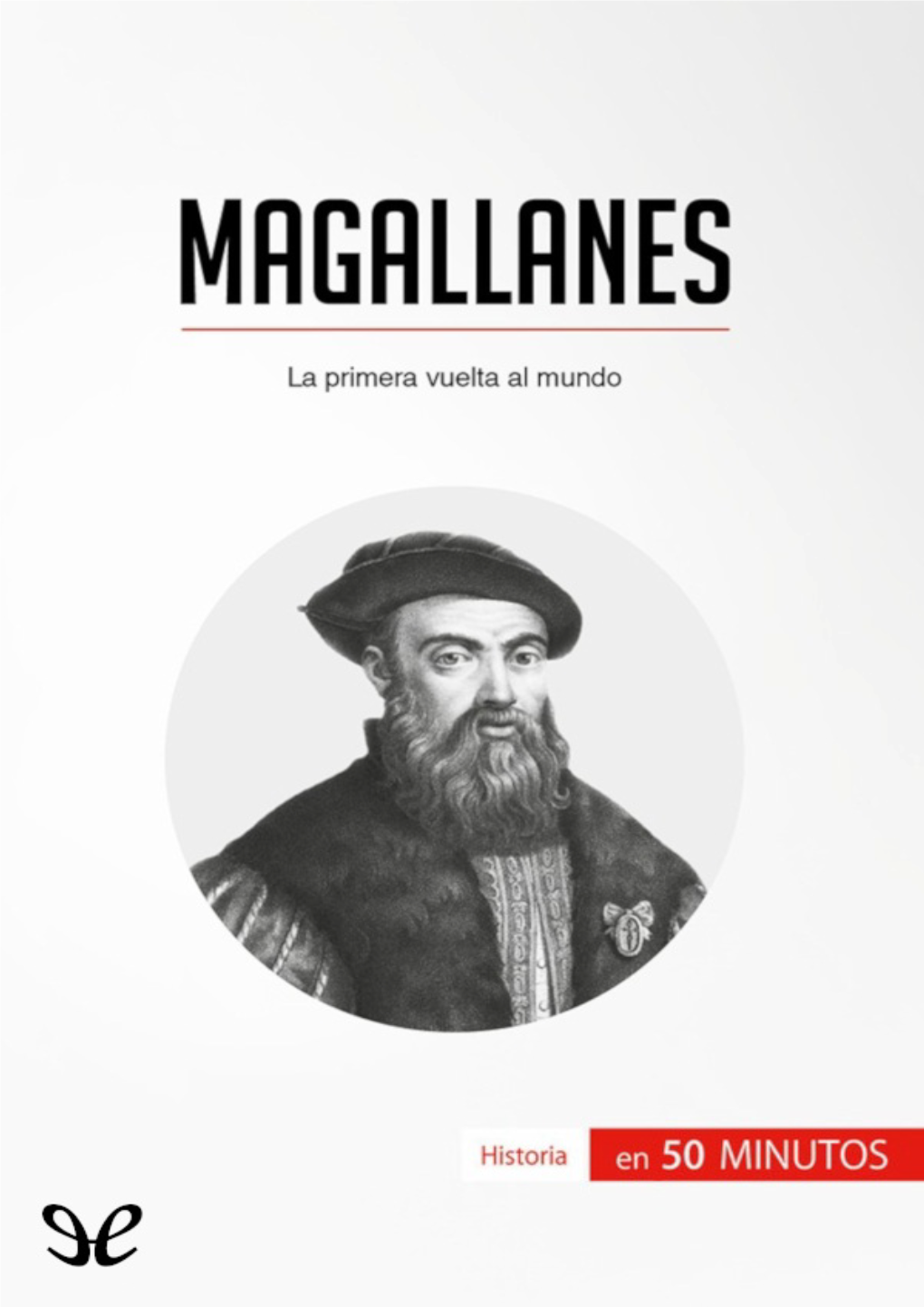 Magallanes Y La Primera Vuelta Al Mundo, Que Le Aportará La Información Esencial Y Le Permitirá Ganar Tiempo