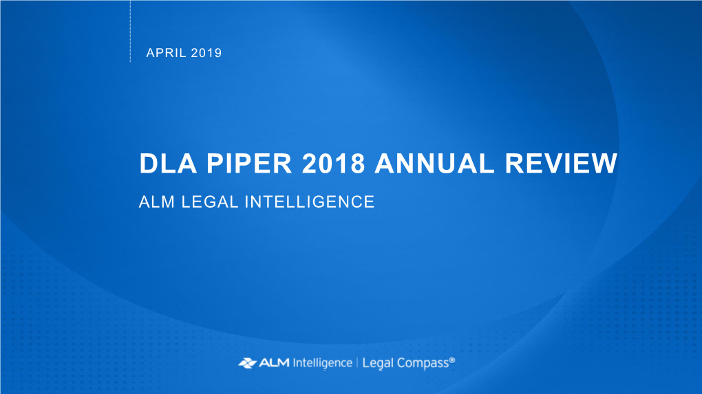 DLA PIPER 2018 ANNUAL REVIEW ALM LEGAL INTELLIGENCE DLA PIPER ANNUAL REPORT Executive Summary