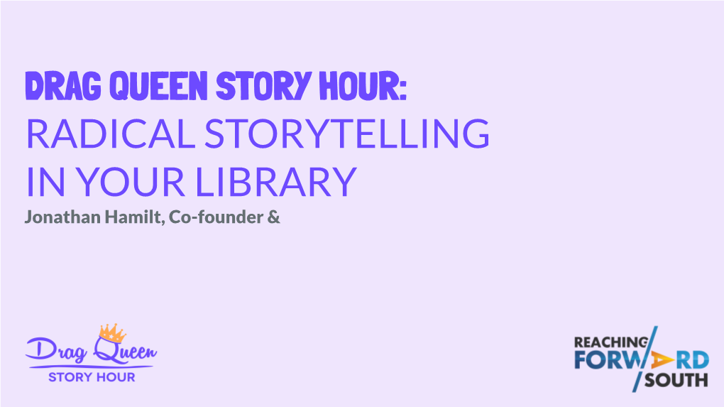 DRAG QUEEN STORY HOUR: RADICAL STORYTELLING in YOUR LIBRARY Jonathan Hamilt, Co-Founder & WHAT IS DQSH?