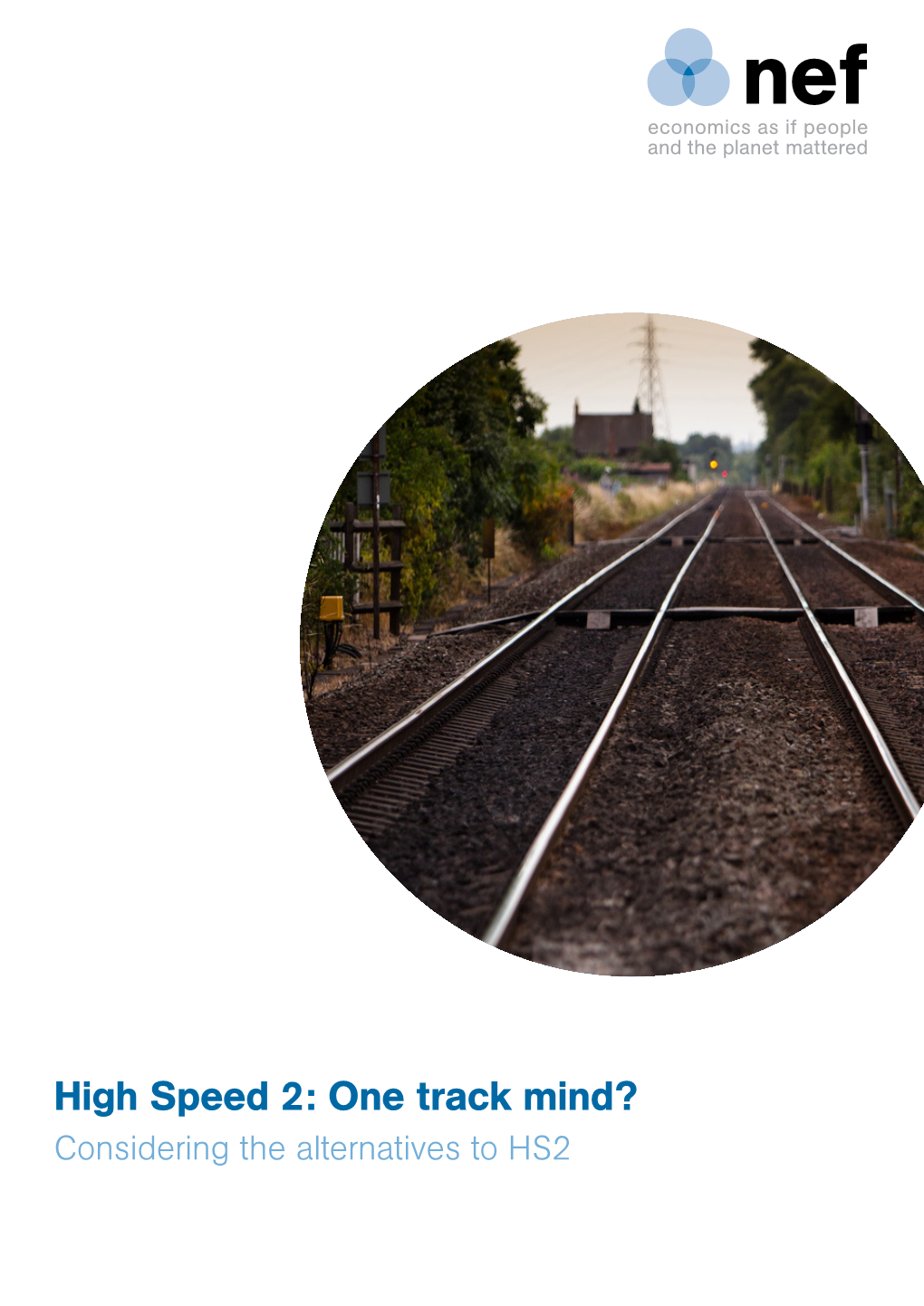 High Speed 2: One Track Mind? Considering the Alternatives to HS2 Nef Is an Independent Think-And-Do Tank That Inspires and Demonstrates Real Economic Well-Being