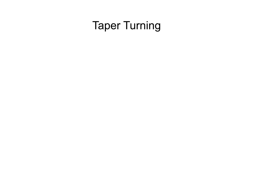 Taper Turning Introduction • Taper: Constant Change In