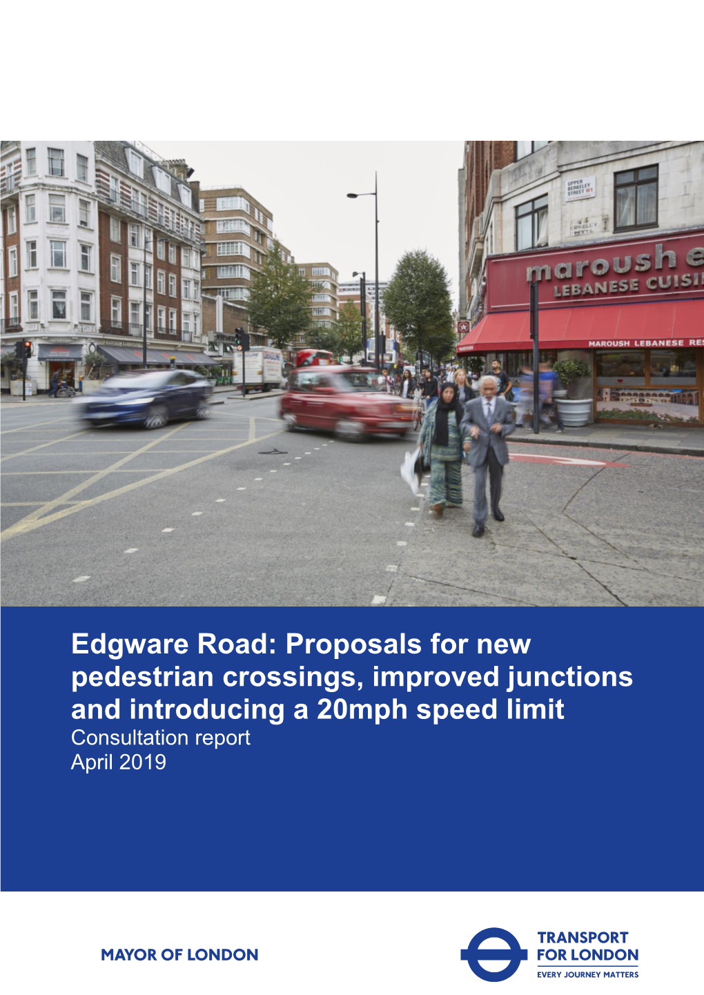 Edgware Road: Proposals for New Pedestrian Crossings, Improved Junctions and Introducing a 20Mph Speed Limit Consultation Report April 2019