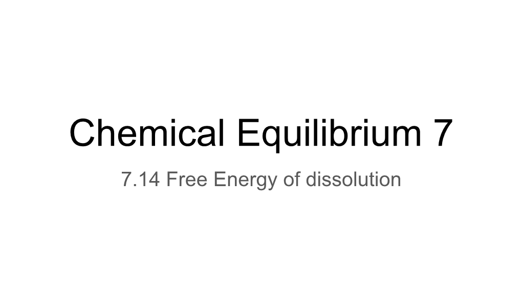 Chemical Equilibrium 7 7.14 Free Energy of Dissolution Agenda 2/14/2020