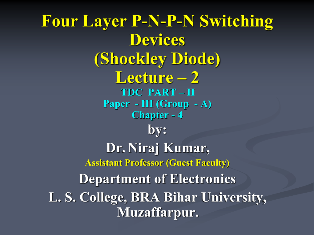 Four Layer P-N-P-N Switching Devices (Shockley Diode) Lecture – 2 TDC PART – II Paper - III (Group - A) Chapter - 4 By: Dr