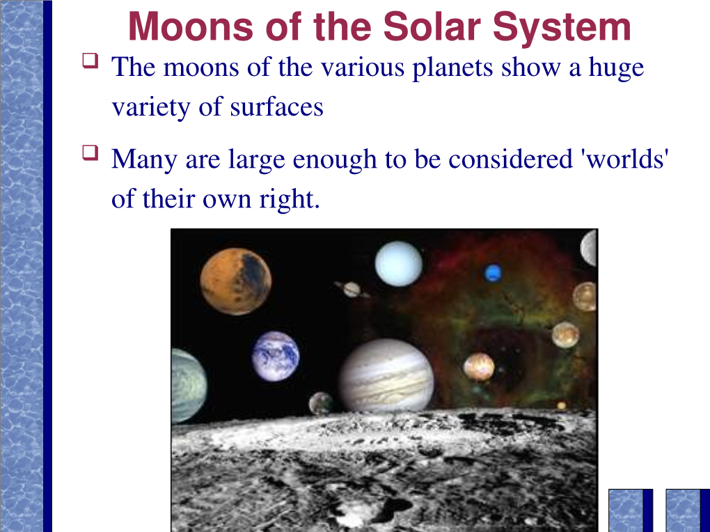 Moons of the Solar System ❑ the Moons of the Various Planets Show a Huge Variety of Surfaces ❑ Many Are Large Enough to Be Considered 'Worlds' of Their Own Right