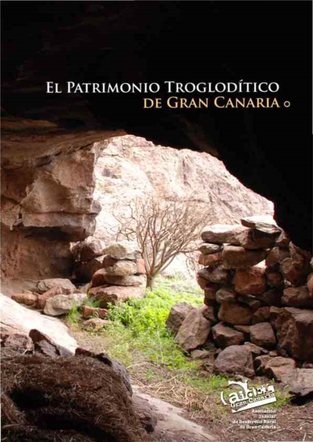 El Patrimonio Troglodítico De Gran Canaria EDITA: Asociación Insular De Desarrollo Rural De Gran Canaria DISEÑO: BUCLE S.L