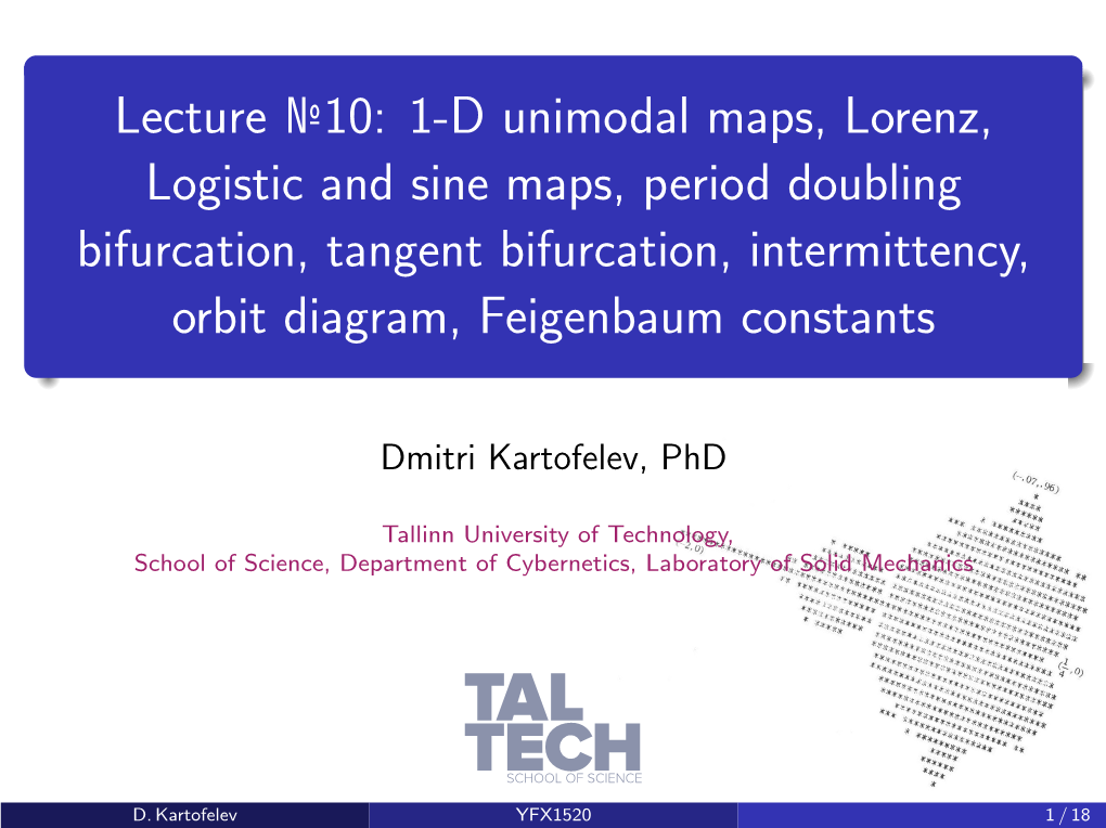 1-D Unimodal Maps, Lorenz, Logistic and Sine Maps, Period Doubling Bifurcation, Tangent Bifurcation, Intermittency, Orbit Diagram, Feigenbaum Constants