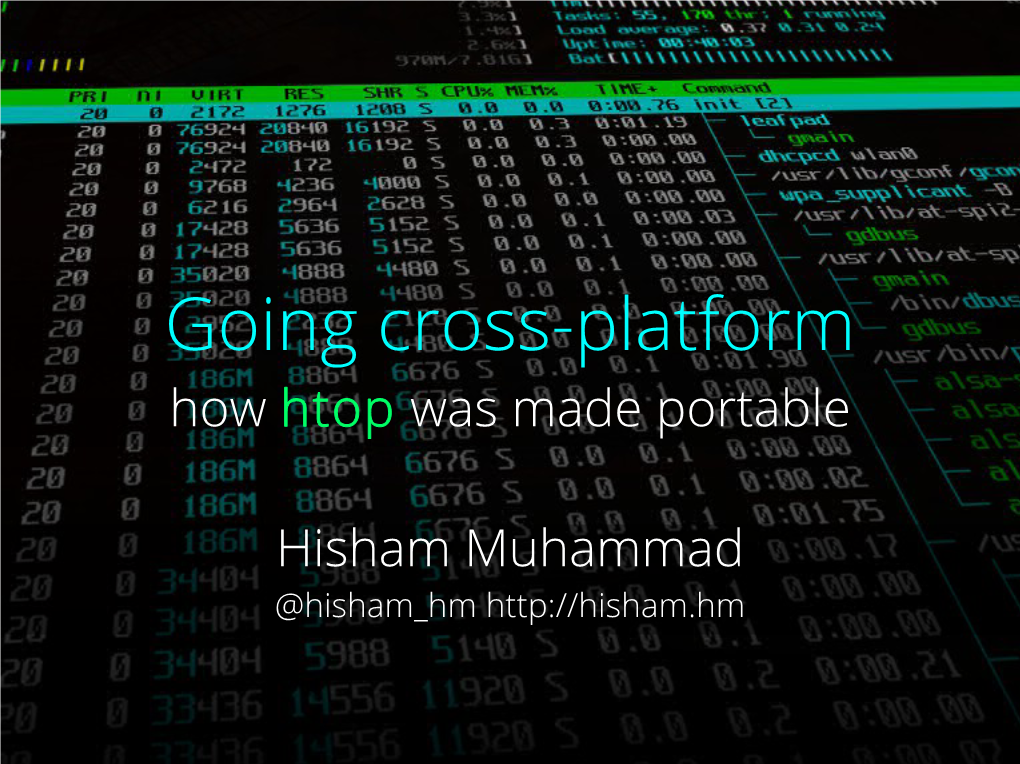Slide: [ ] Talk: Going Cross-Platform Presenter: @Hisham Hm PID USER PRI NI VIRT RES SHR S CPU% MEM% TIME+ Command