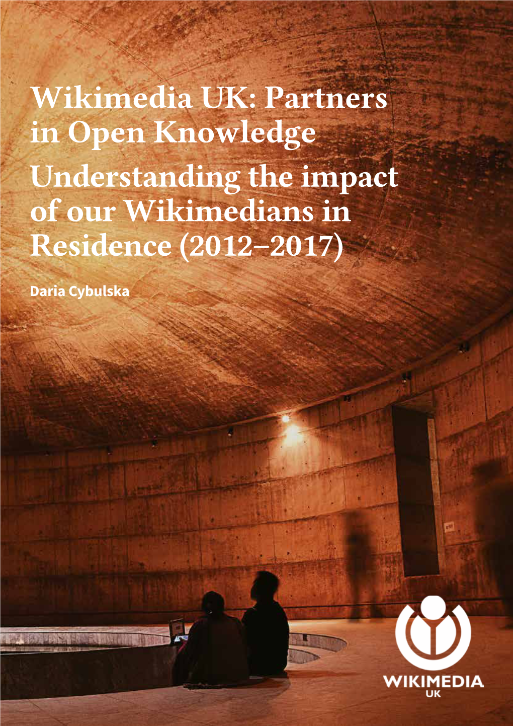 Wikimedia UK: Partners in Open Knowledge Understanding the Impact of Our Wikimedians in Residence (2012–2017)