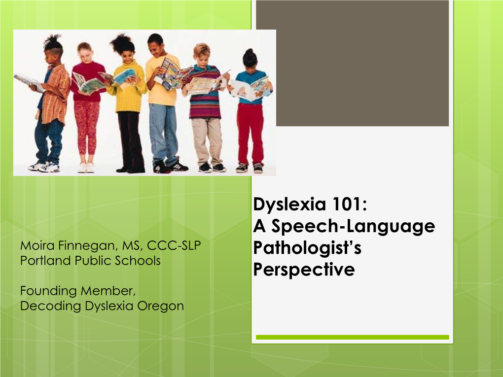 Dyslexia 101: a Speech-Language Moira Finnegan, MS, CCC-SLP Pathologist’S Portland Public Schools Perspective Founding Member, Decoding Dyslexia Oregon