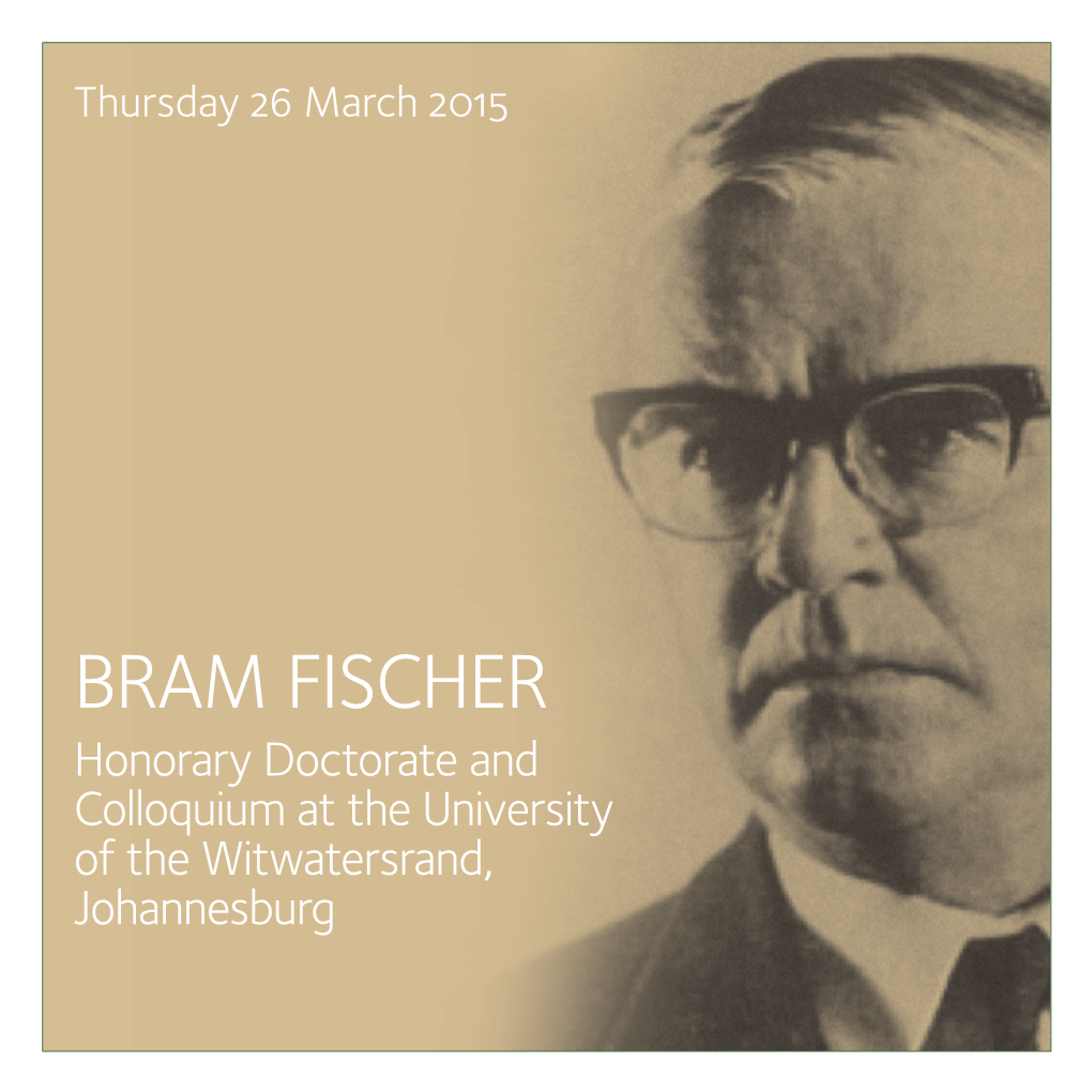 BRAM FISCHER Honorary Doctorate and Colloquium at the University of the Witwatersrand, Johannesburg ABRAM (BRAM) FISCHER QC 1908- 1975
