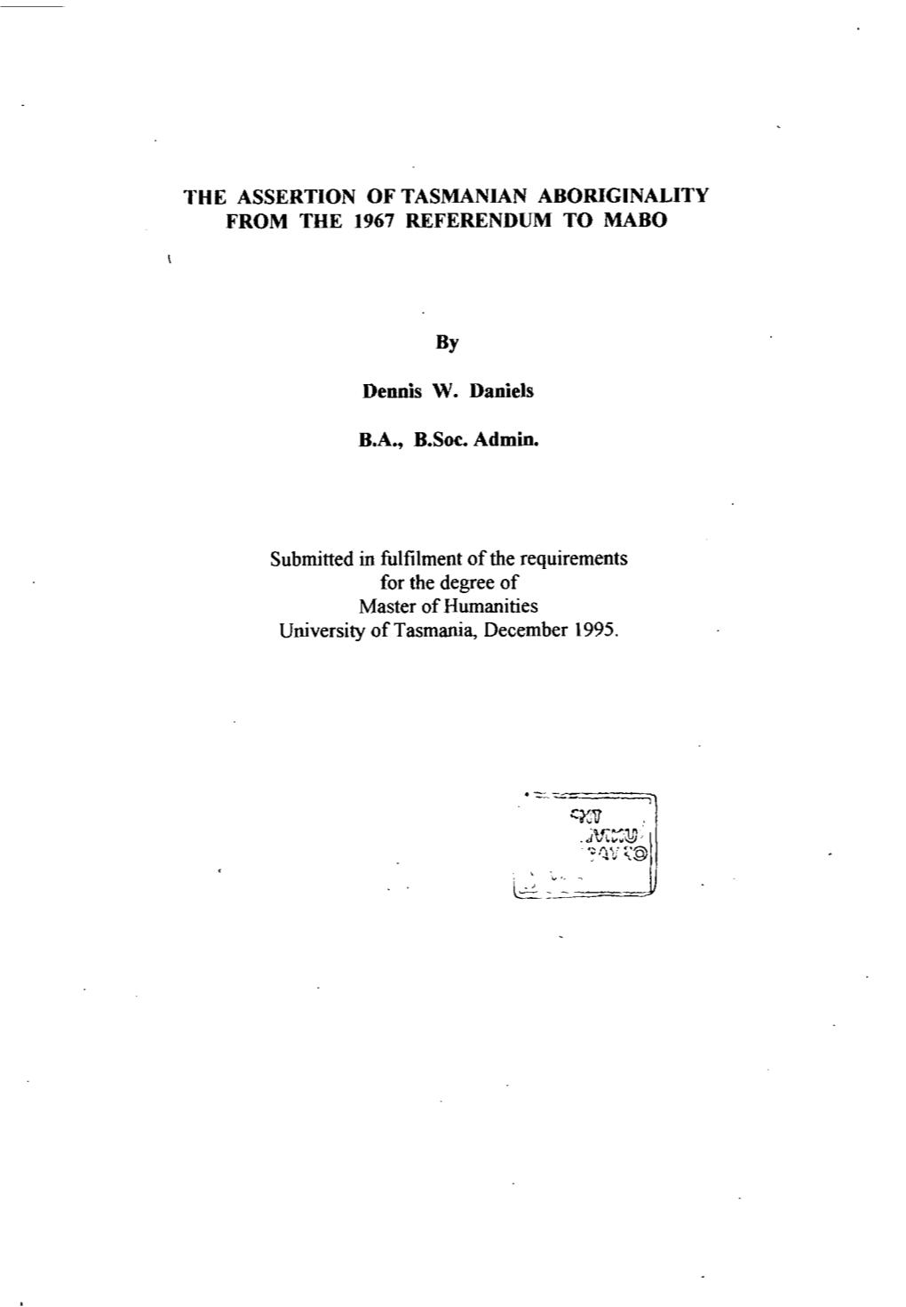 THE ASSERTION of TASMANIAN ABORIGINALITY from the 1967 REFERENDUM to MABO by Dennis W. Daniels B.A., B.Soe. Admin. Submitted In
