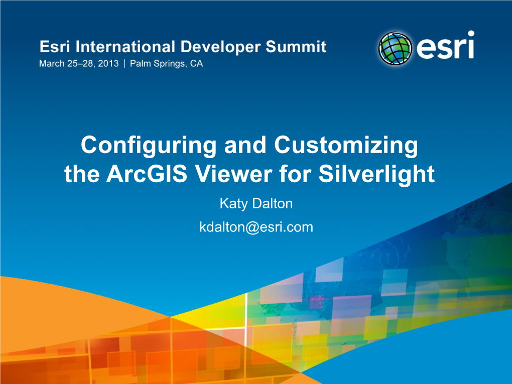 Configuring and Customizing the Arcgis Viewer for Silverlight Katy Dalton Kdalton@Esri.Com Agenda