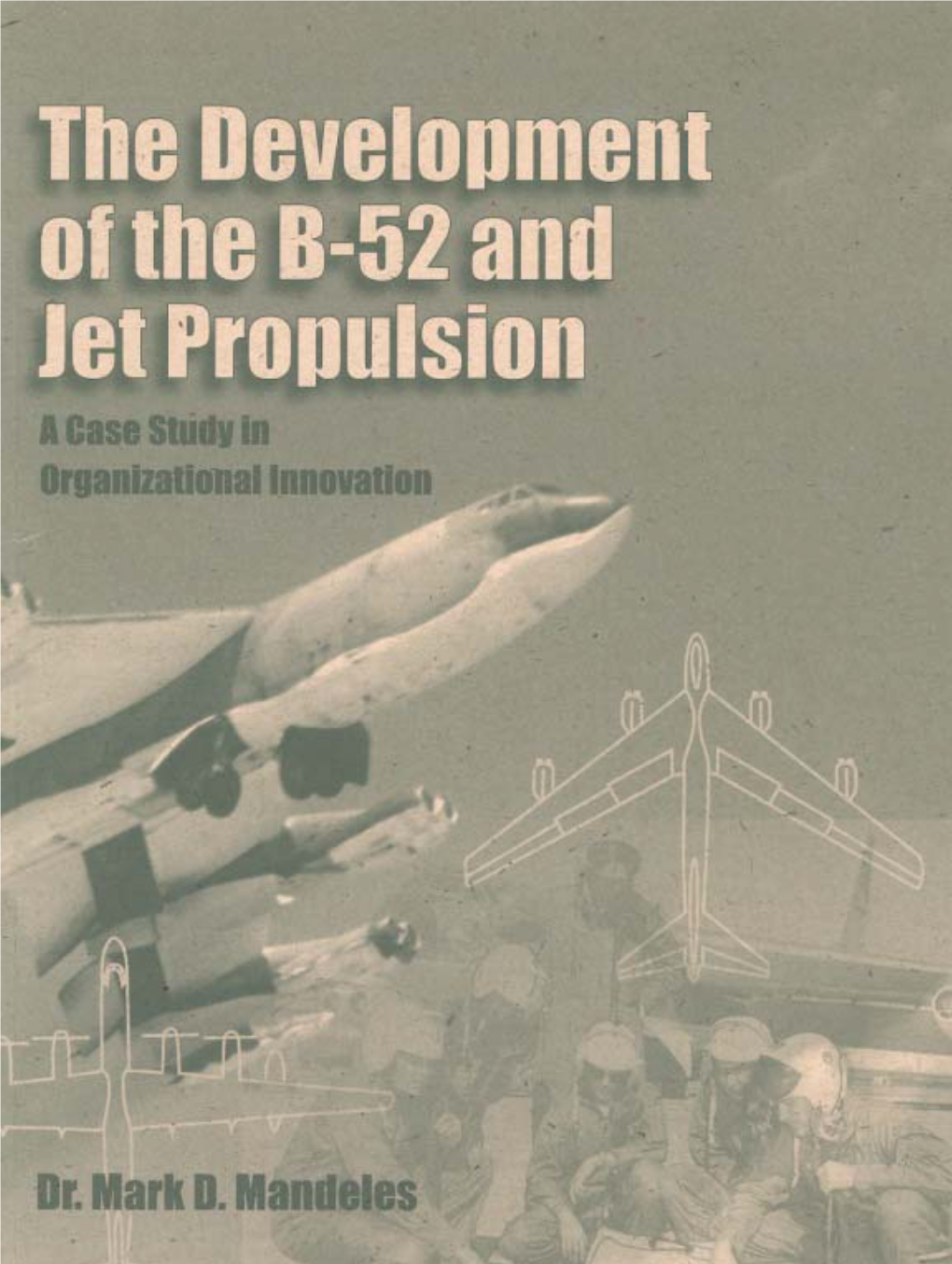 The Development of the B-52 and Jet Propulsion : a Case Study in Organizational Innovation / Mark D