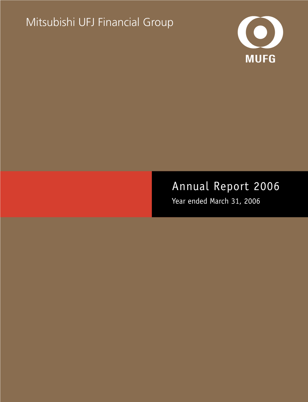 Annual Report 2006 Year Ended March 31, 2006 Mitsubishi UFJ Financial Group (MUFG) Was Formed in October 2005 Through the Merger Of