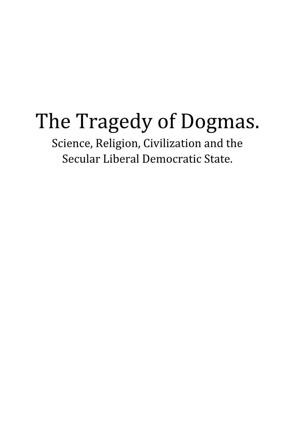 The Tragedy of Dogmas. Science, Religion, Civilization and the Secular Liberal Democratic State