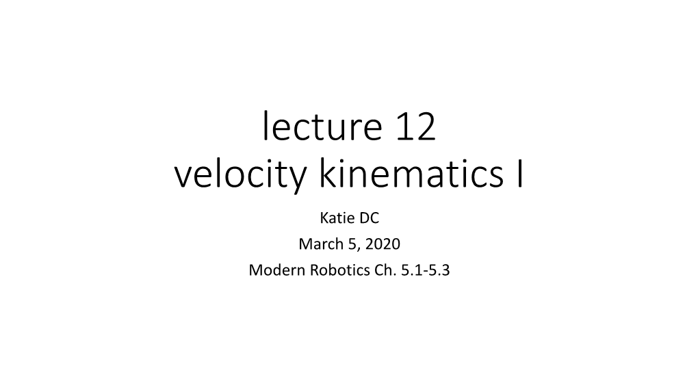 Lecture 12 Velocity Kinematics I Katie DC March 5, 2020 Modern Robotics Ch