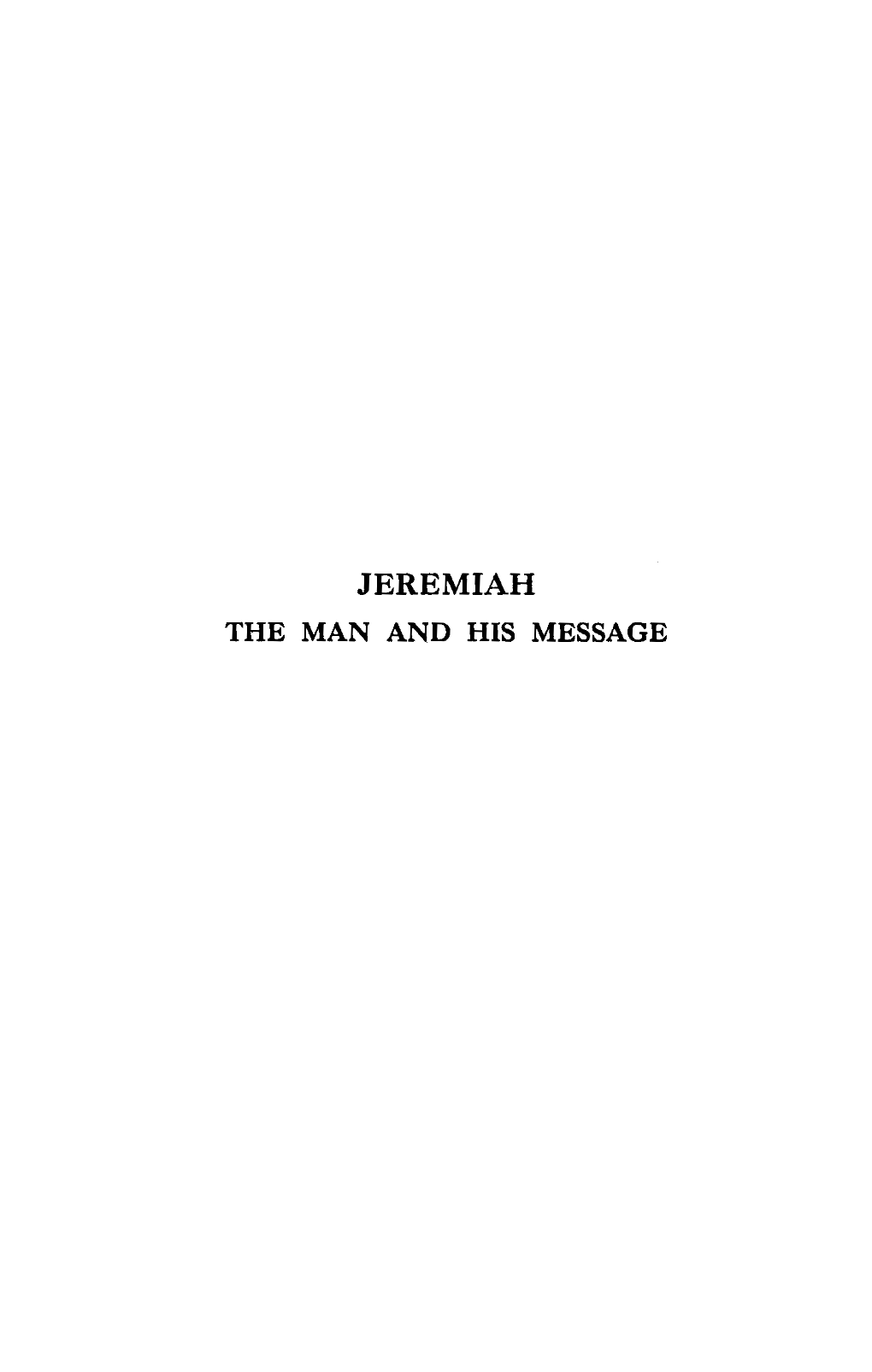 JEREMIAH: the MAN and HIS MESSAGE the Prophet Himself Is a Singularly Fascinating Person­ Ality