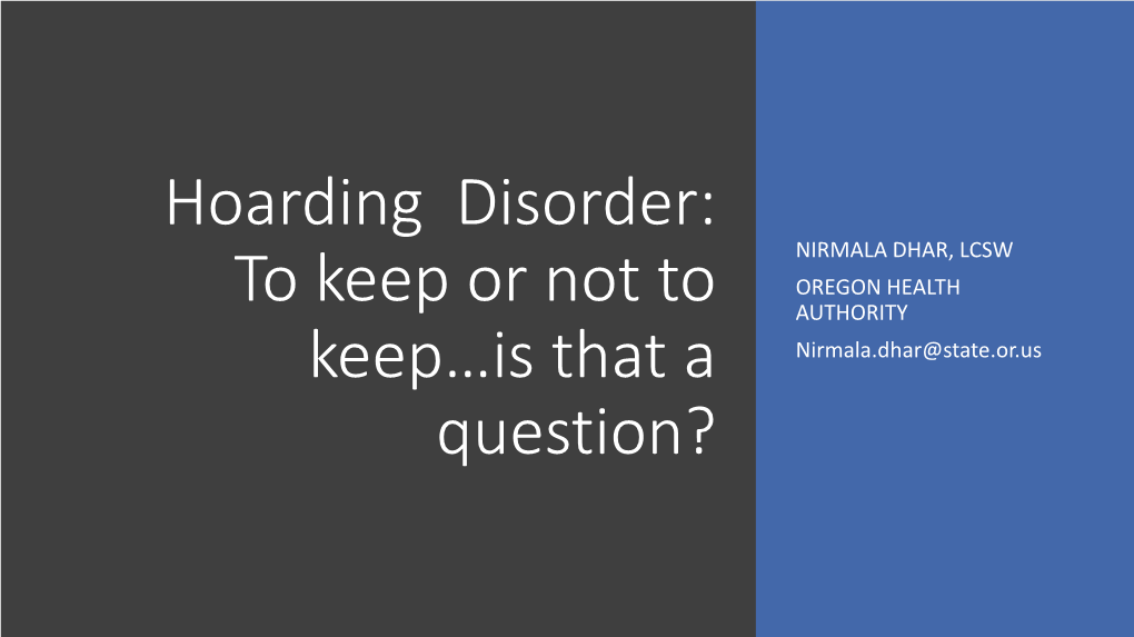 Hoarding Disorder: NIRMALA DHAR, LCSW OREGON HEALTH to Keep Or Not to AUTHORITY Keep…Is That a Nirmala.Dhar@State.Or.Us Question? Learning Objectives