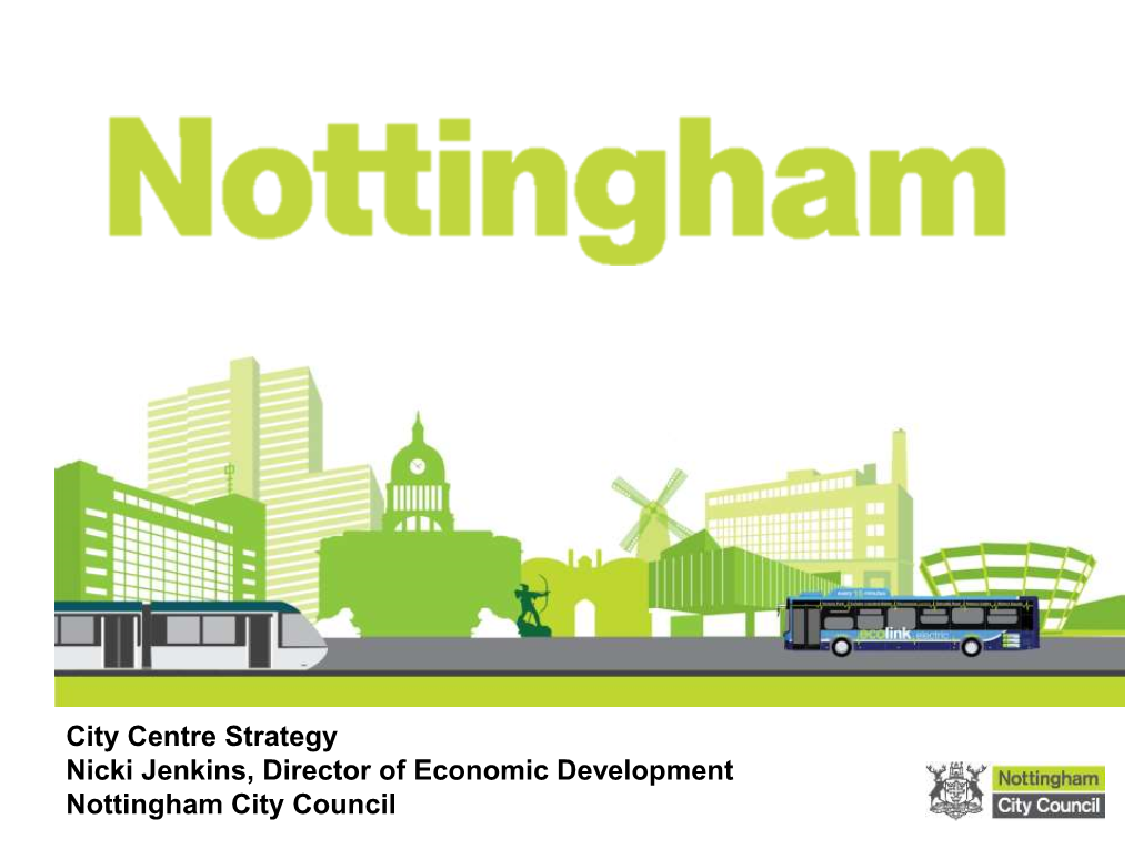 City Centre Strategy Nicki Jenkins, Director of Economic Development Nottingham City Council Over Recent Years Cities Have Thrived Across the Globe