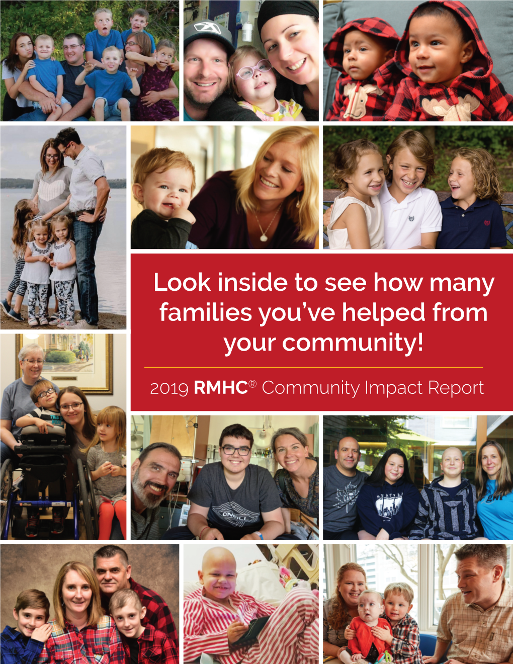 2019 RMHC® Community Impact Report Ever Wondered How Many Families RMHC Has Helped from Your Communities? Find Out!