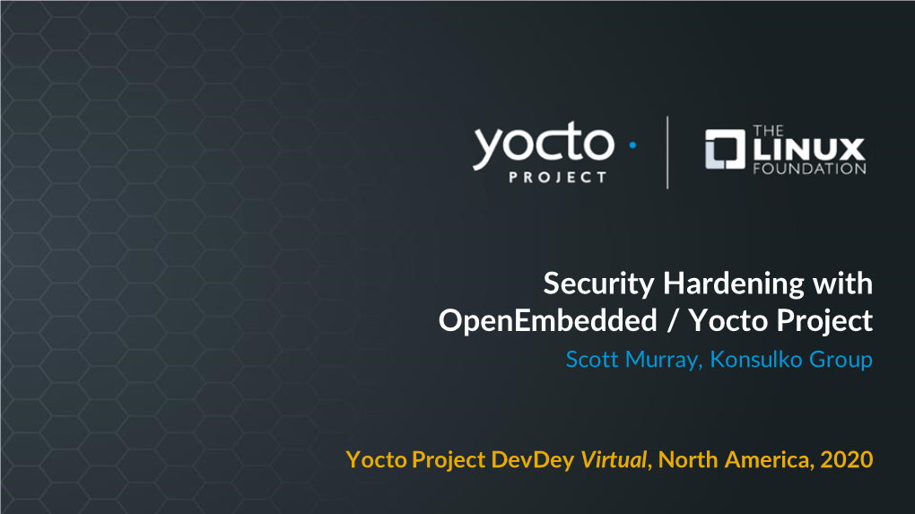 Security Hardening with Openembedded / Yocto Project Scott Murray, Konsulko Group