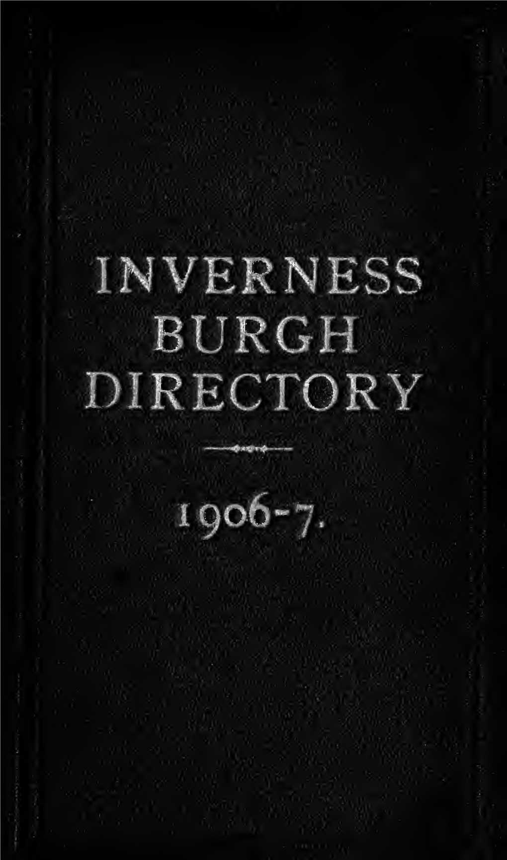 Inverness Burgh Directory for 1906-1907 Containing Street, Trade, & Alphabetical Directory Plan of the Town and Official and Professional List